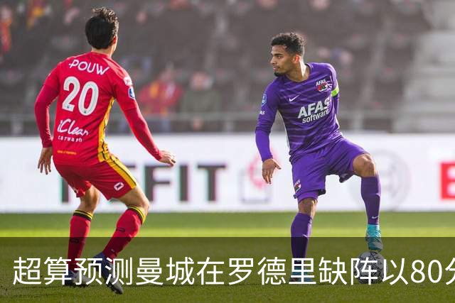 超算预测曼城在罗德里缺阵以80分结束本赛季